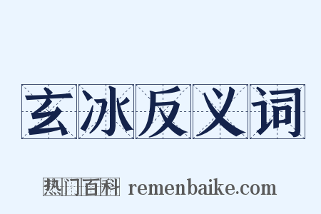 玄冰反义词是什么意思的图片